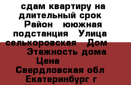 сдам квартиру на длительный срок › Район ­ ююжная подстанция › Улица ­ селькоровская › Дом ­ 102/3 › Этажность дома ­ 5 › Цена ­ 10 000 - Свердловская обл., Екатеринбург г. Недвижимость » Квартиры аренда   